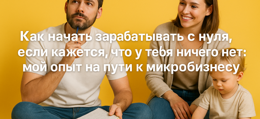 kak-nachat-zarabatyvat-s-nulya-moy-opyt-na-puti-k-mikrobiznesu
